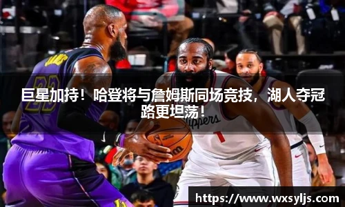 巨星加持！哈登将与詹姆斯同场竞技，湖人夺冠路更坦荡！