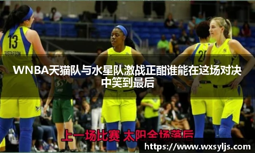 WNBA天猫队与水星队激战正酣谁能在这场对决中笑到最后