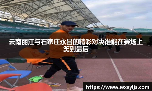 云南丽江与石家庄永昌的精彩对决谁能在赛场上笑到最后