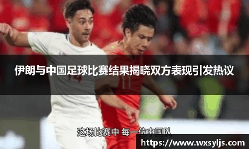 伊朗与中国足球比赛结果揭晓双方表现引发热议
