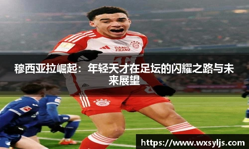 穆西亚拉崛起：年轻天才在足坛的闪耀之路与未来展望