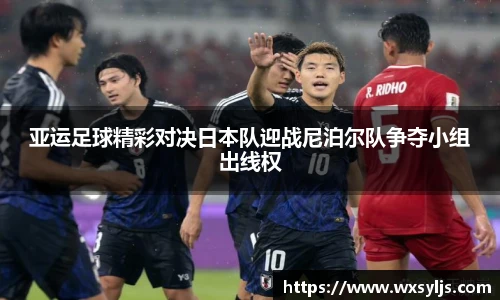 亚运足球精彩对决日本队迎战尼泊尔队争夺小组出线权