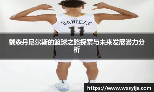 戴森丹尼尔斯的篮球之路探索与未来发展潜力分析