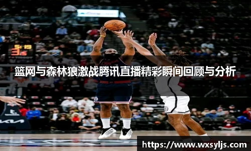 篮网与森林狼激战腾讯直播精彩瞬间回顾与分析
