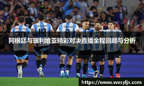 阿根廷与玻利维亚精彩对决直播全程回顾与分析