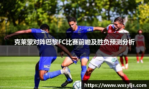 克莱蒙对阵巴黎FC比赛前瞻及胜负预测分析