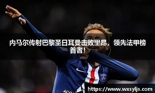内马尔传射巴黎圣日耳曼击败里昂，领先法甲榜首者！