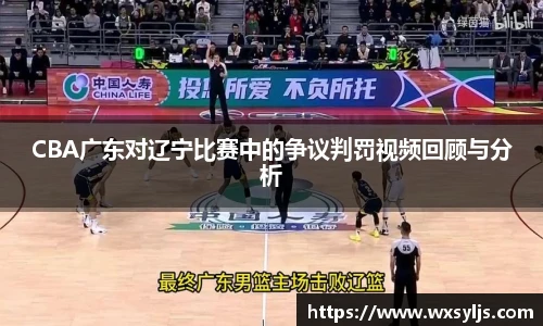 CBA广东对辽宁比赛中的争议判罚视频回顾与分析