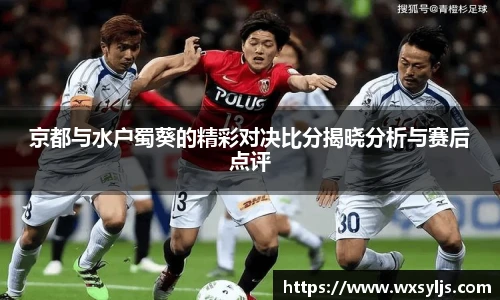 京都与水户蜀葵的精彩对决比分揭晓分析与赛后点评