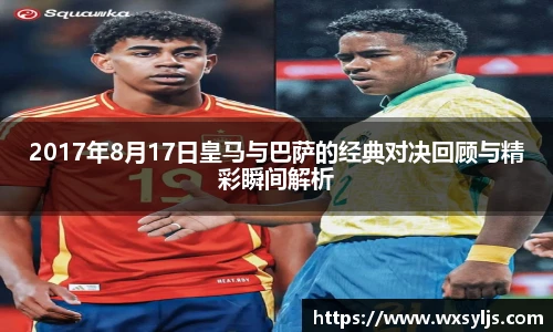 2017年8月17日皇马与巴萨的经典对决回顾与精彩瞬间解析