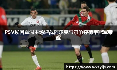 PSV埃因霍温主场迎战阿尔克马尔争夺荷甲冠军荣耀