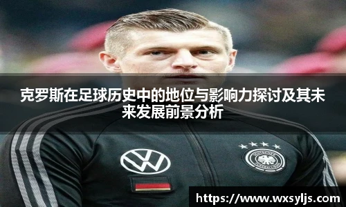 克罗斯在足球历史中的地位与影响力探讨及其未来发展前景分析