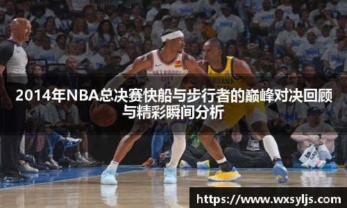 2014年NBA总决赛快船与步行者的巅峰对决回顾与精彩瞬间分析
